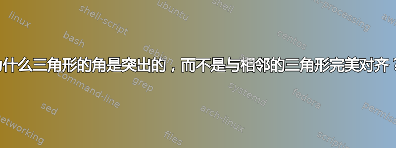 为什么三角形的角是突出的，而不是与相邻的三角形完美对齐？