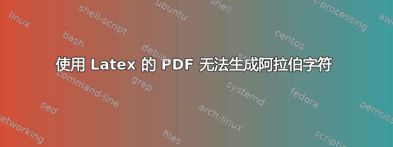 使用 Latex 的 PDF 无法生成阿拉伯字符