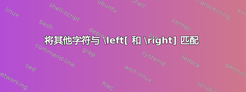 将其他字符与 \left[ 和 \right] 匹配