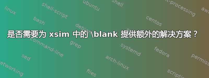 是否需要为 xsim 中的 \blank 提供额外的解决方案？