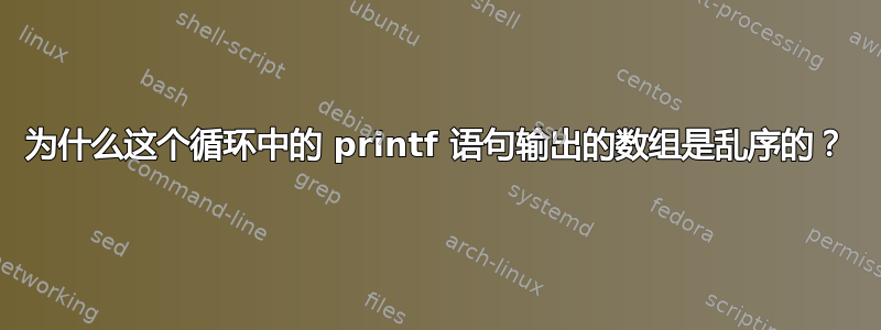 为什么这个循环中的 printf 语句输出的数组是乱序的？