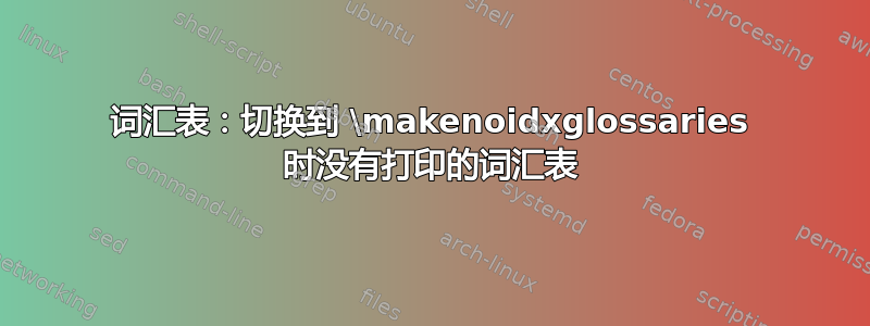 词汇表：切换到 \makenoidxglossaries 时没有打印的词汇表