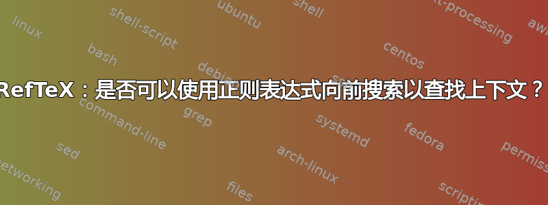 RefTeX：是否可以使用正则表达式向前搜索以查找上下文？