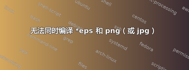 无法同时编译 *eps 和 png（或 jpg）