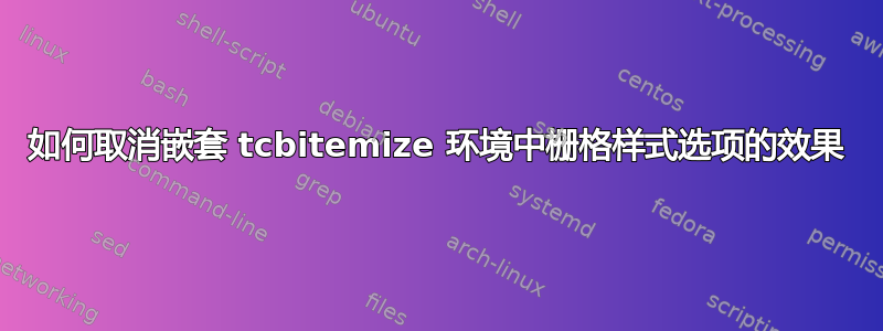 如何取消嵌套 tcbitemize 环境中栅格样式选项的效果