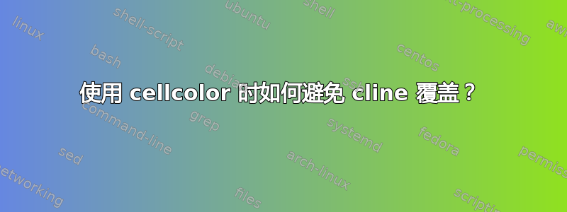 使用 cellcolor 时如何避免 cline 覆盖？