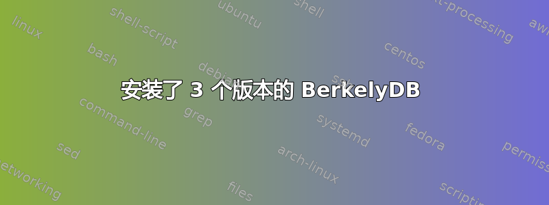 安装了 3 个版本的 BerkelyDB