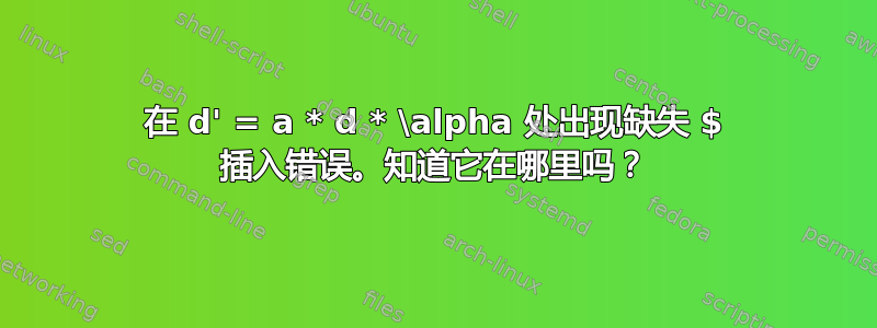 在 d' = a * d * \alpha 处出现缺失 $ 插入错误。知道它在哪里吗？