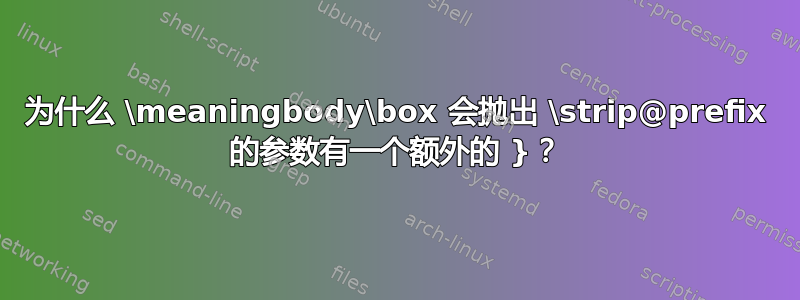 为什么 \meaningbody\box 会抛出 \strip@prefix 的参数有一个额外的 }？