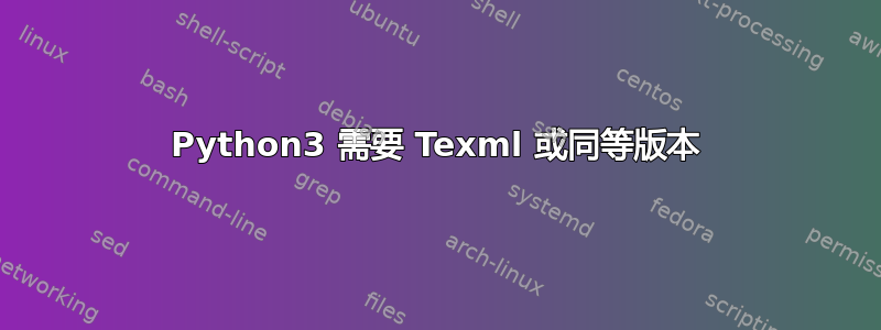 Python3 需要 Texml 或同等版本