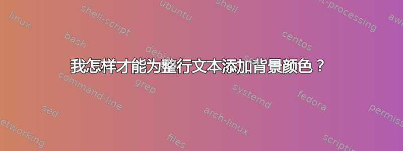 我怎样才能为整行文本添加背景颜色？