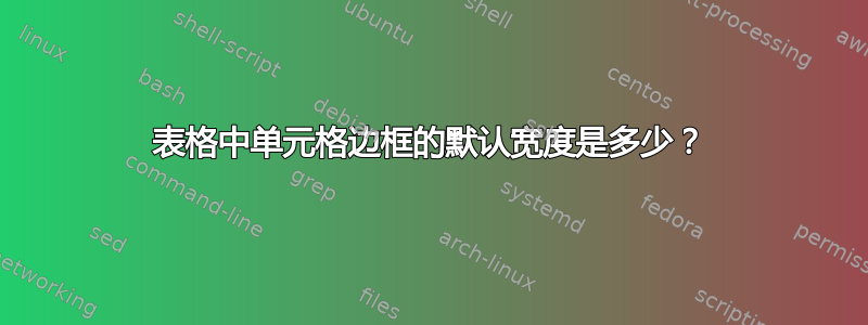 表格中单元格边框的默认宽度是多少？