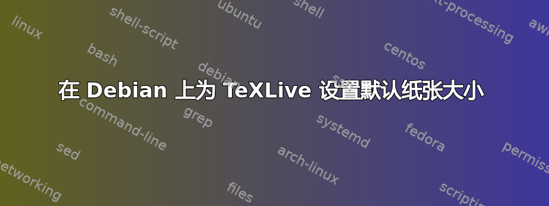 在 Debian 上为 TeXLive 设置默认纸张大小