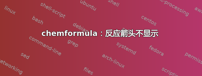 chemformula：反应箭头不显示