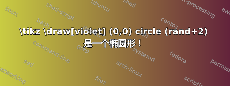 \tikz \draw[violet] (0,0) circle (rand+2) 是一个椭圆形！