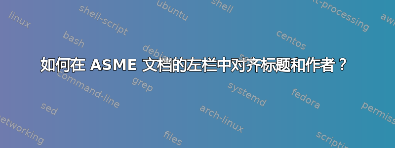 如何在 ASME 文档的左栏中对齐标题和作者？