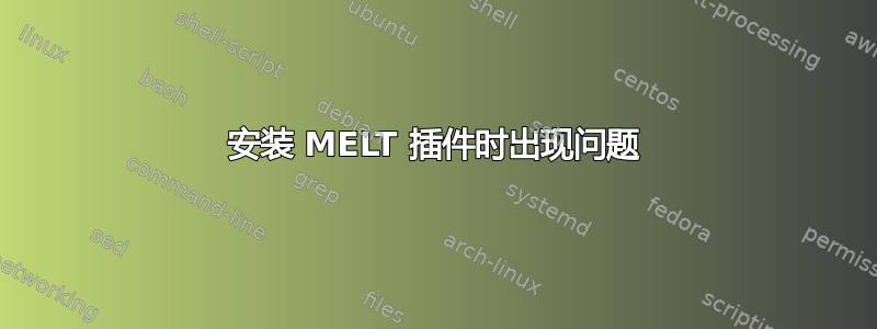 安装 MELT 插件时出现问题