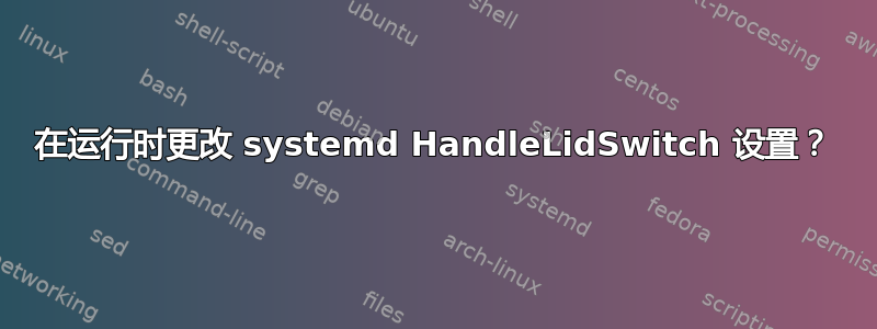 在运行时更改 systemd HandleLidSwitch 设置？