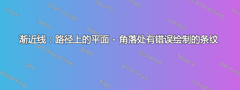 渐近线：路径上的平面 - 角落处有错误绘制的条纹