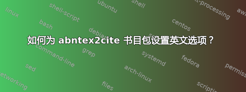 如何为 abntex2cite 书目包设置英文选项？