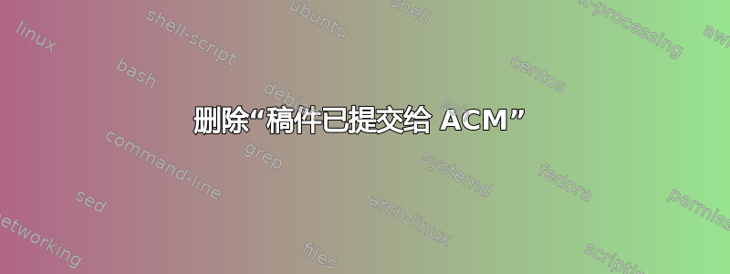 删除“稿件已提交给 ACM”