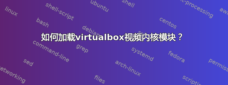 如何加载virtualbox视频内核模块？