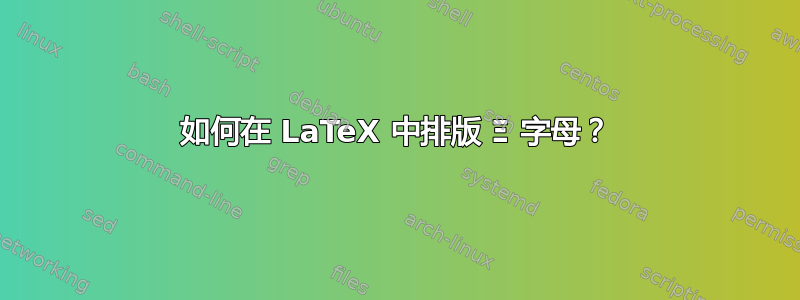 如何在 LaTeX 中排版 Ξ 字母？