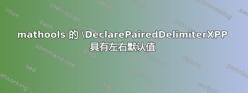 mathools 的 \DeclarePairedDelimiterXPP 具有左右默认值