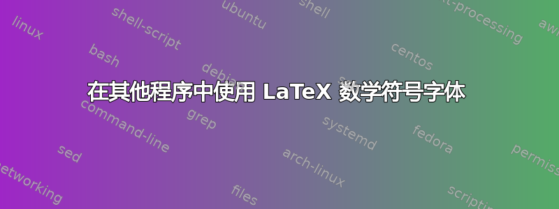 在其他程序中使用 LaTeX 数学符号字体