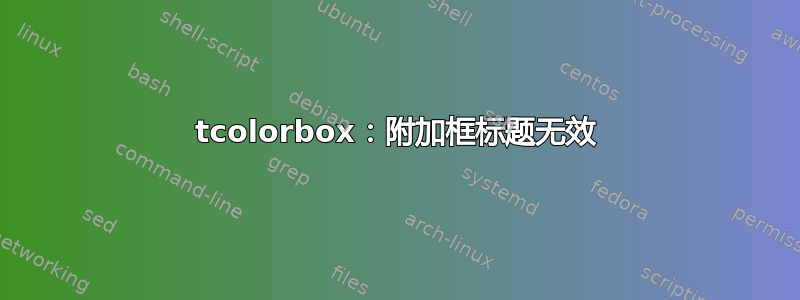 tcolorbox：附加框标题无效