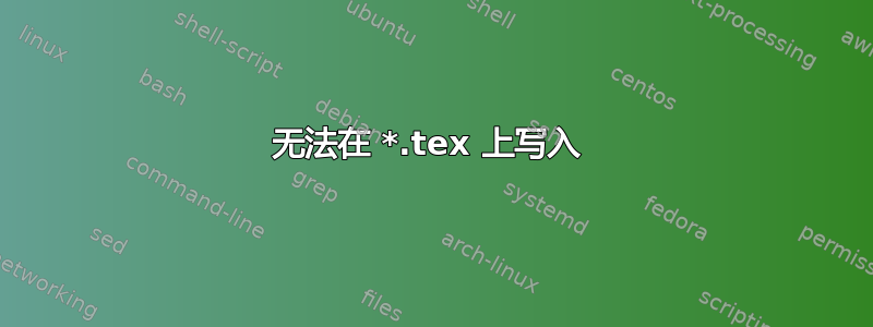 无法在 *.tex 上写入 