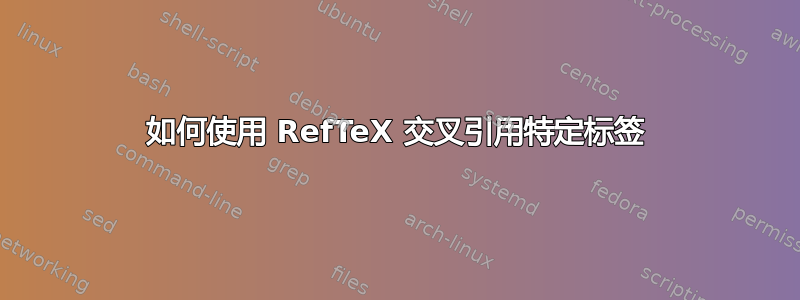 如何使用 RefTeX 交叉引用特定标签