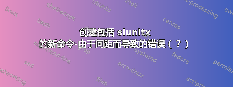 创建包括 siunitx 的新命令-由于间距而导致的错误（？）