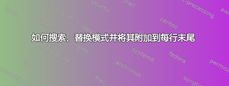 如何搜索、替换模式并将其附加到每行末尾