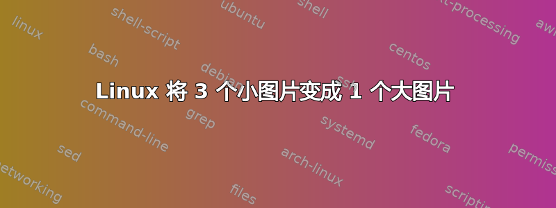 Linux 将 3 个小图片变成 1 个大图片