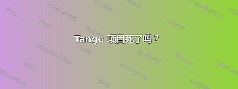 Tango 项目死了吗？