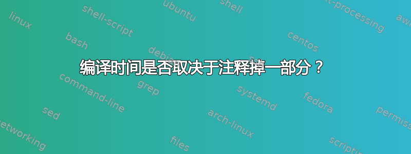 编译时间是否取决于注释掉一部分？