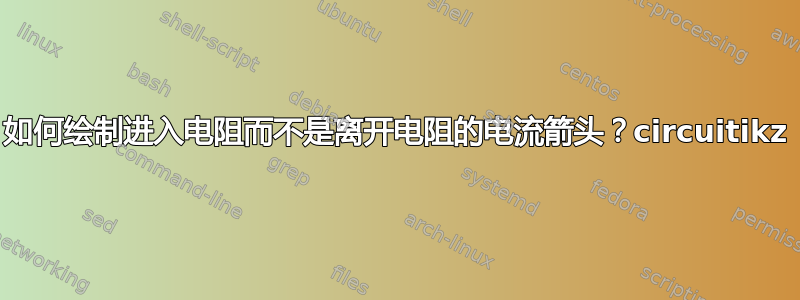 如何绘制进入电阻而不是离开电阻的电流箭头？circuitikz