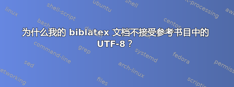 为什么我的 biblatex 文档不接受参考书目中的 UTF-8？