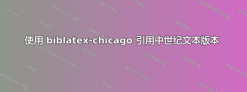 使用 biblatex-chicago 引用中世纪文本版本