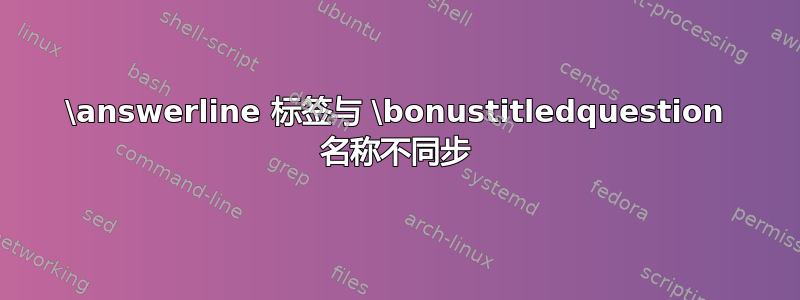 \answerline 标签与 \bonustitledquestion 名称不同步