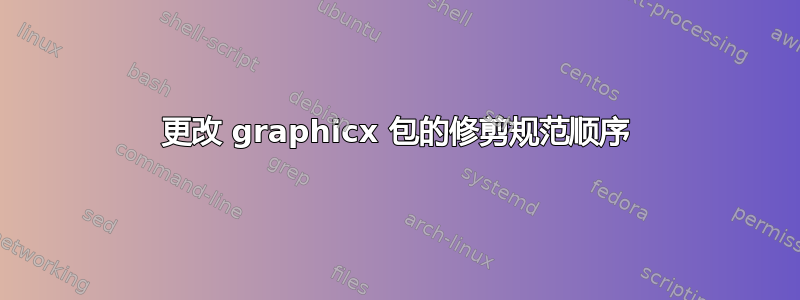 更改 graphicx 包的修剪规范顺序