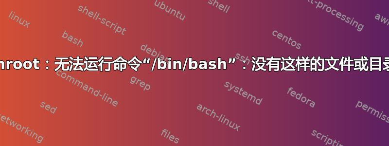 chroot：无法运行命令“/bin/bash”：没有这样的文件或目录