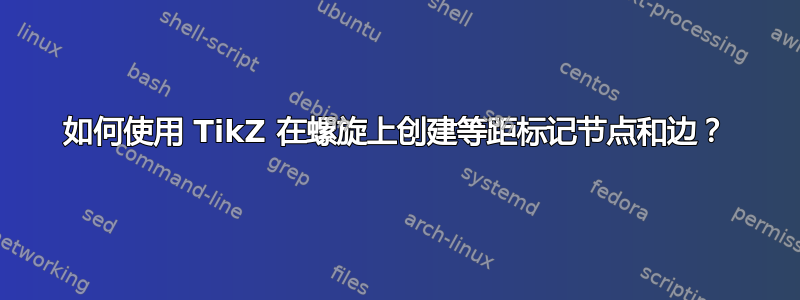 如何使用 TikZ 在螺旋上创建等距标记节点和边？