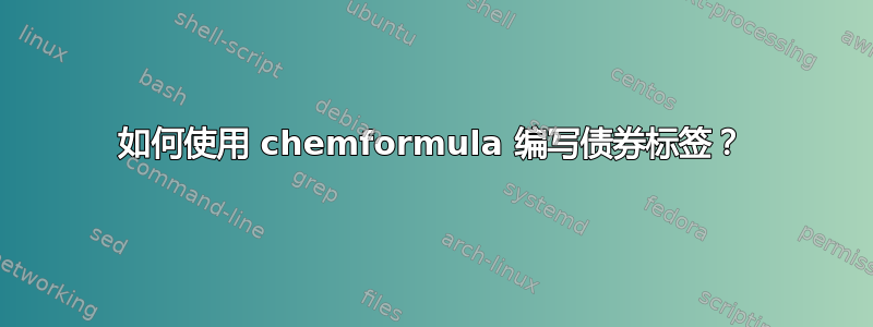 如何使用 chemformula 编写债券标签？