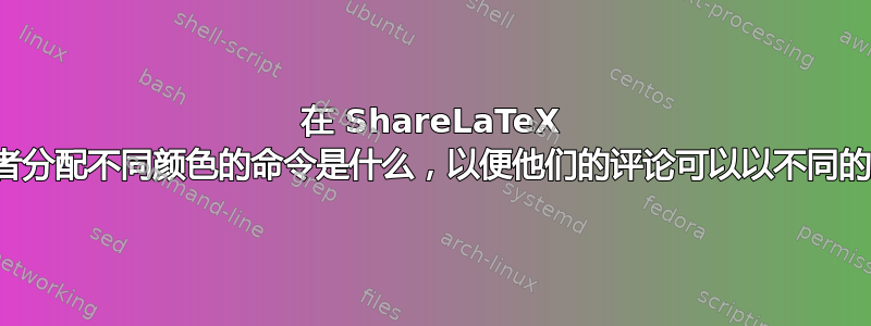 在 ShareLaTeX 中，为审阅者分配不同颜色的命令是什么，以便他们的评论可以以不同的颜色显示？