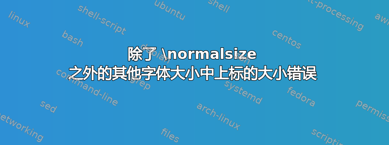 除了 \normalsize 之外的其他字体大小中上标的大小错误