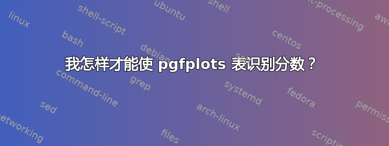 我怎样才能使 pgfplots 表识别分数？