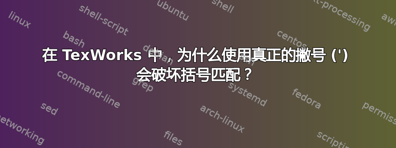 在 TexWorks 中，为什么使用真正的撇号 (') 会破坏括号匹配？