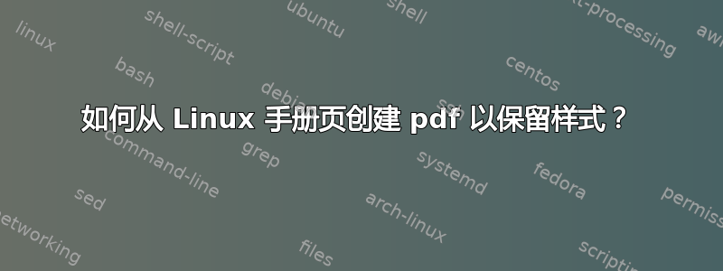 如何从 Linux 手册页创建 pdf 以保留样式？